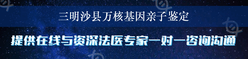 三明沙县万核基因亲子鉴定